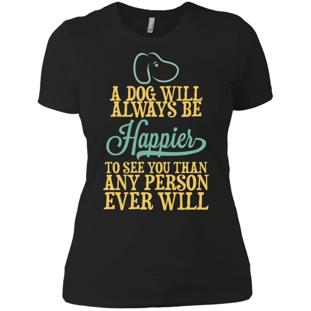 a dog will always be happier to see you than any person ever wil (1) T-Shirt a dog will always be happier to see you than any person ever wil (1) T-Shirt