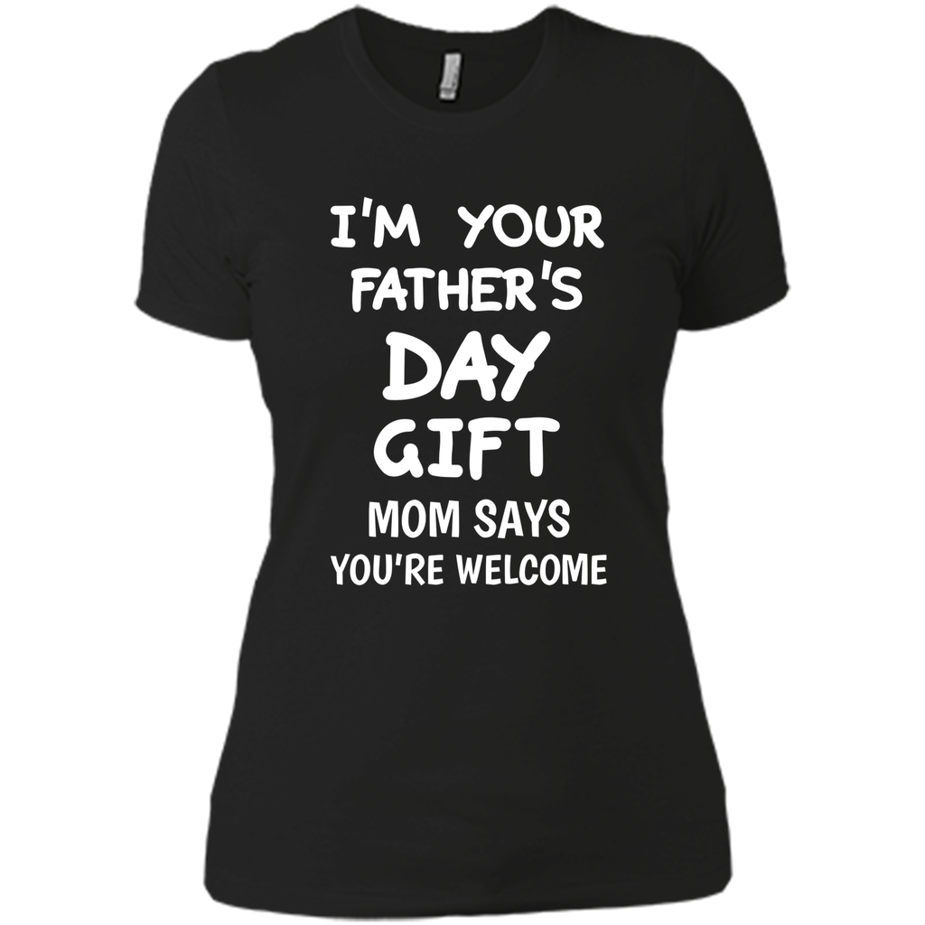 I'm Your Father's Day Gift Mom Says You're Welcome T-Shirt I'm Your Father's Day Gift Mom Says You're Welcome T-Shirt