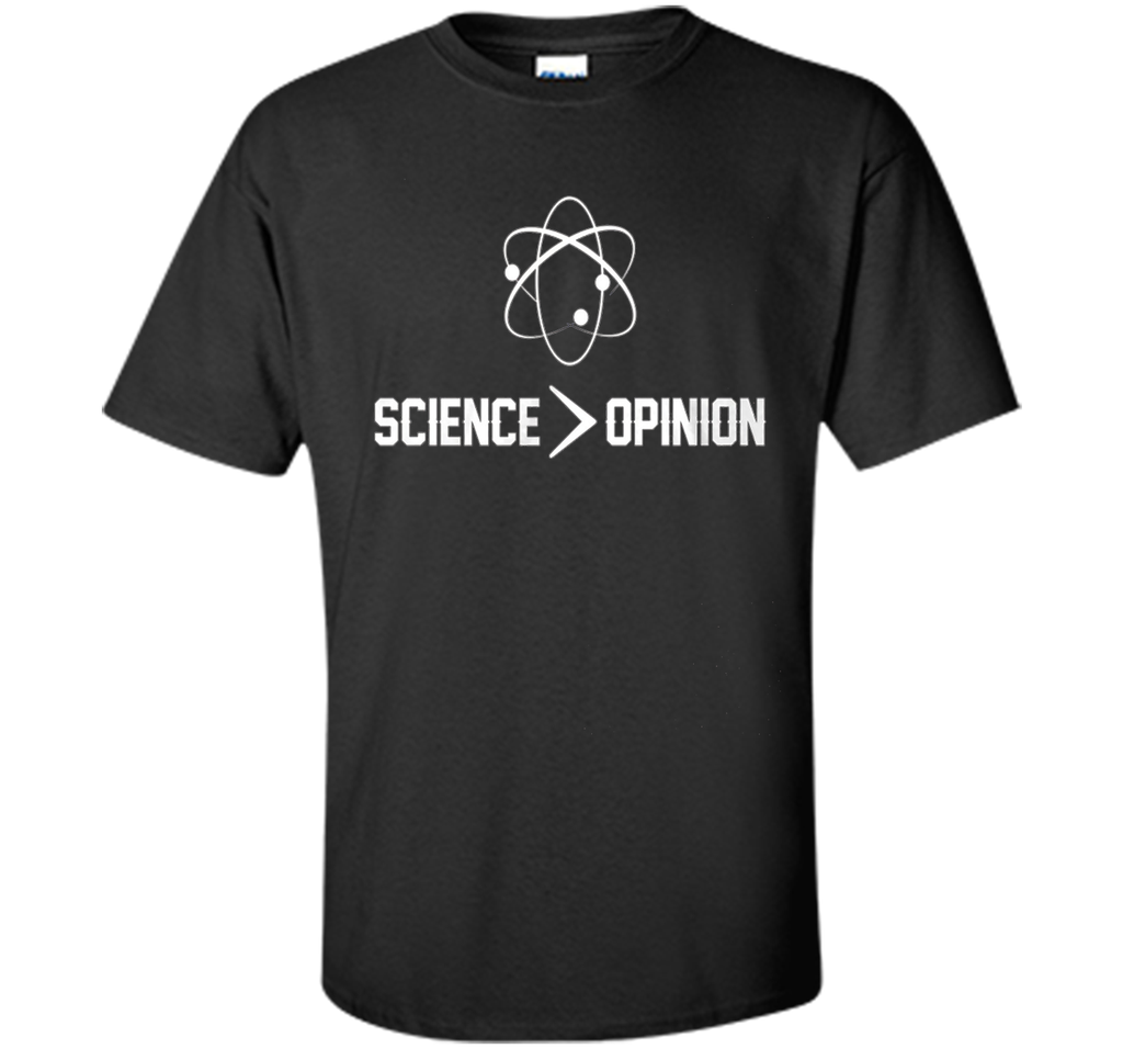 Science is Greater Than Opinion T Shirt Science is Greater Than Opinion T Shirt