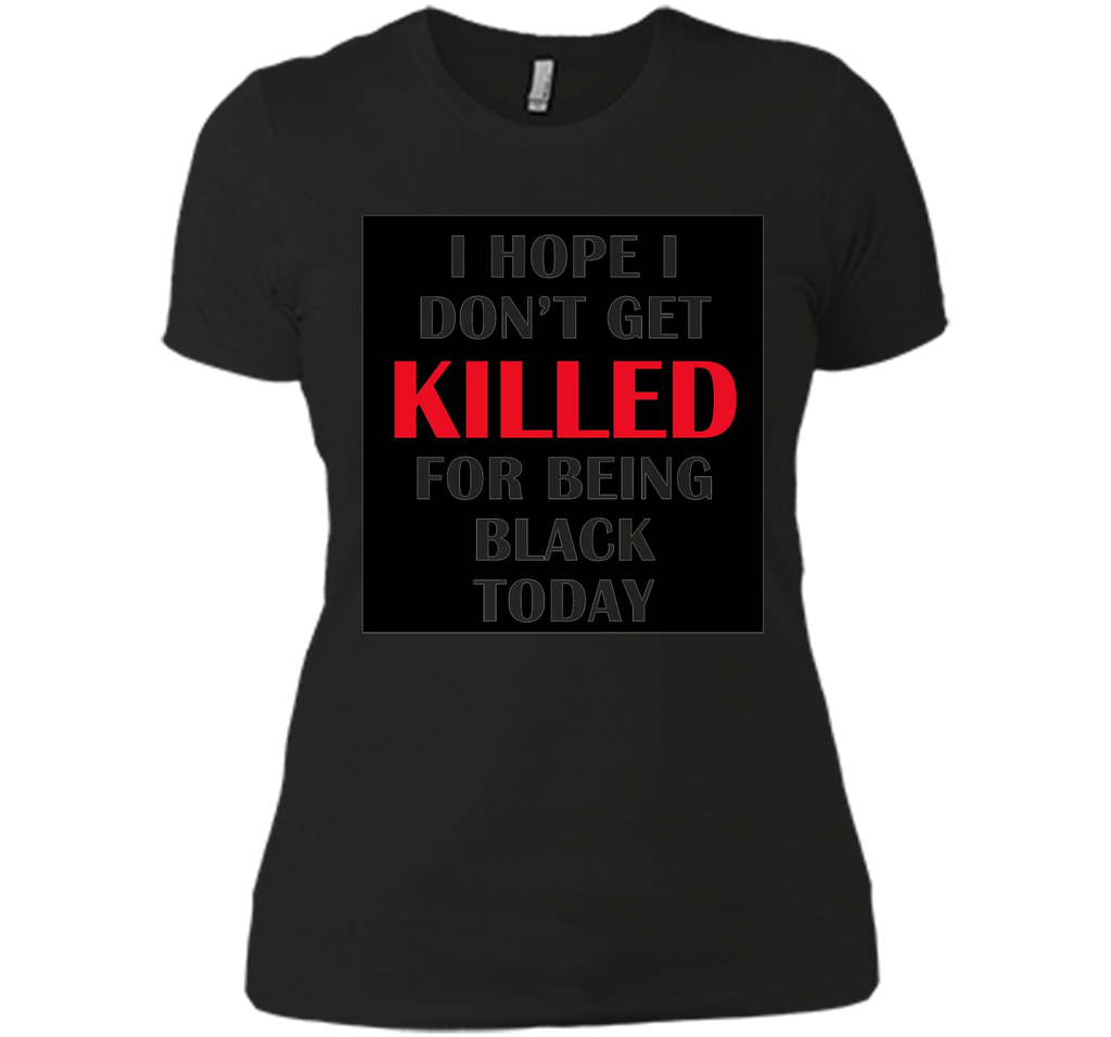 i hope i don't get killed for being black today t-shirt
