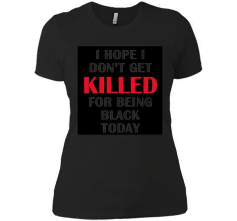 i hope i don't get killed for being black today t-shirt
