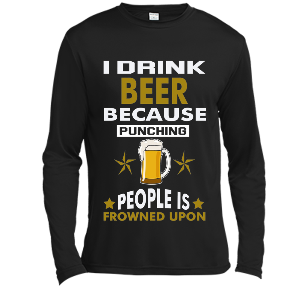 I Drink Beer Because Punching People is Frowned Upon T-shirt