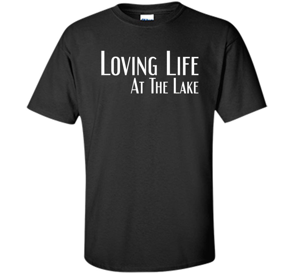 Loving Life At The Lake T-shirt