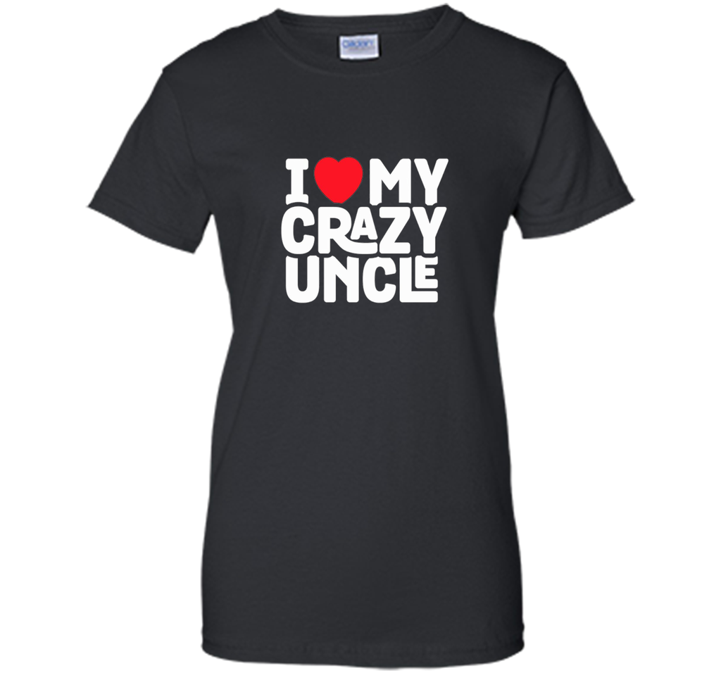 I Love My Crazy Uncle - Funny Nephew Humor Gift T-Shirt