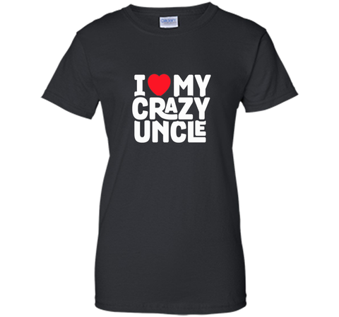 I Love My Crazy Uncle - Funny Nephew Humor Gift T-Shirt