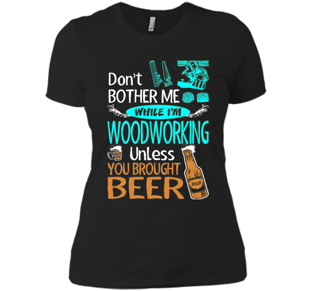 Dont Bother While Woodworking Unless Brought Beer Tshirt