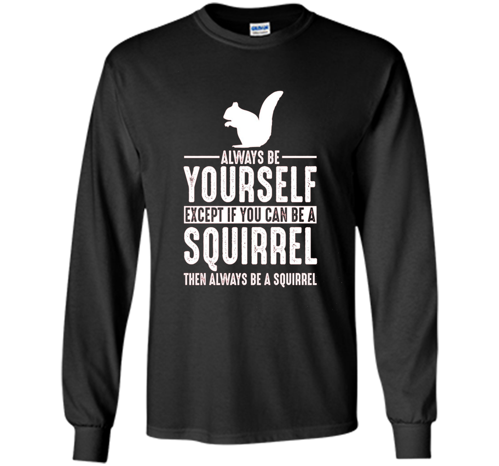 Squirrel Always Be Yourself Except If You Can Be T-Shirt