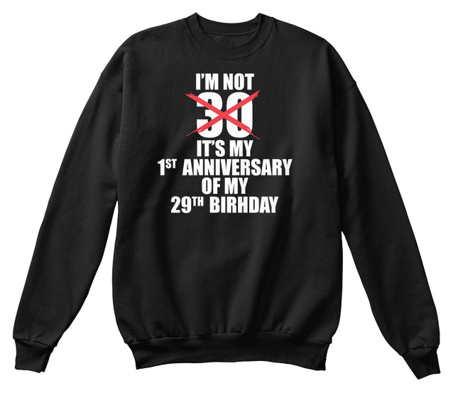 I'M NOT 30 IT'S MY FIRST ANNIVERSARY OF MY 29TH BIRTHDAY
