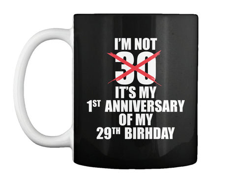 I'M NOT 30 IT'S MY FIRST ANNIVERSARY OF MY 29TH BIRTHDAY