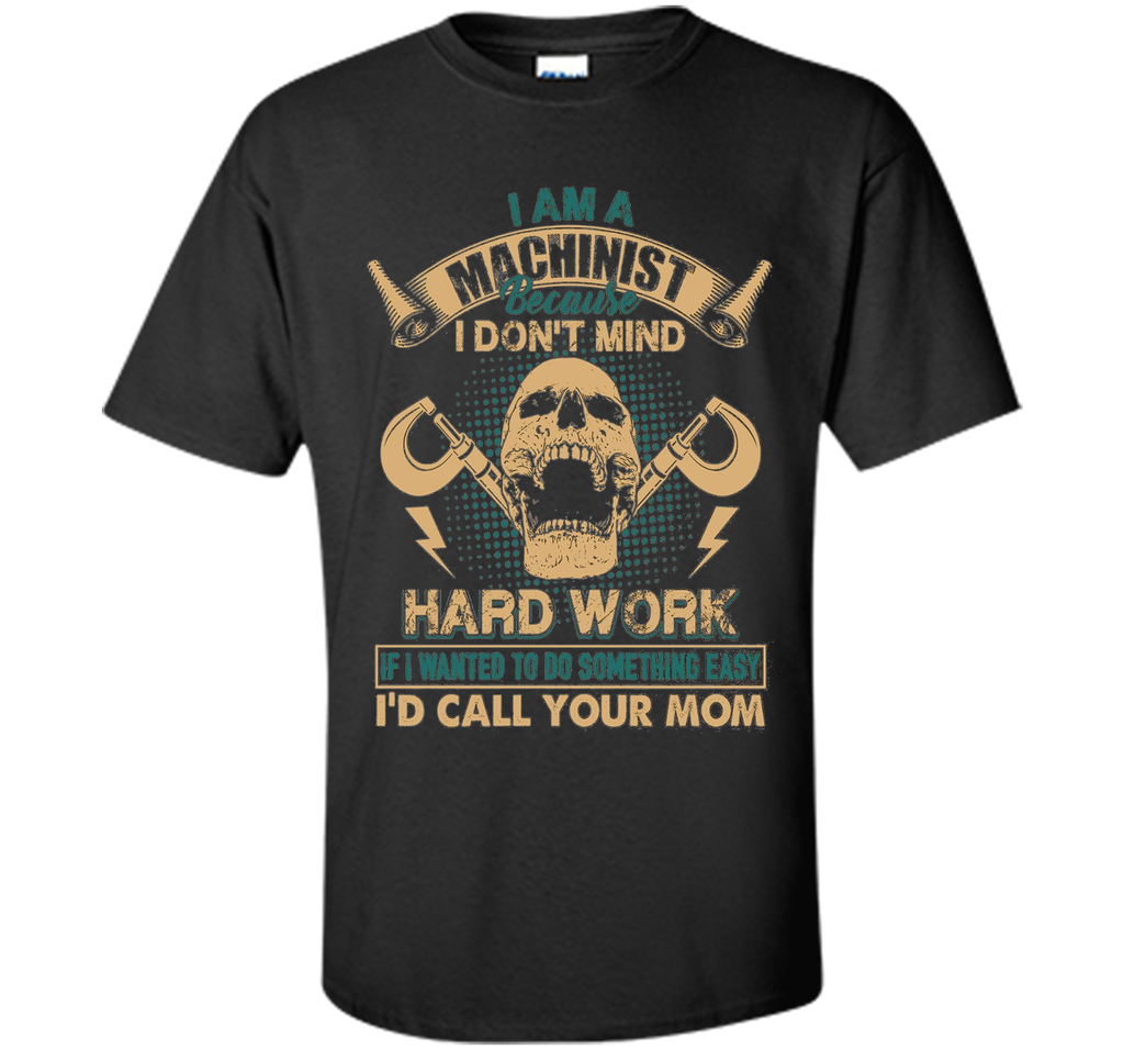 Machinist Shirt - I Am A Machinist T shirts