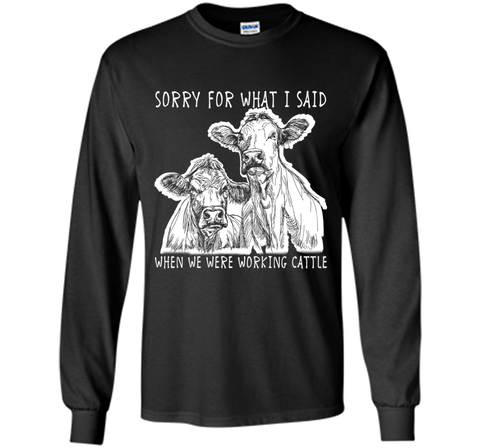 Sorry For What I Said When We Were Working Cattle Shirt