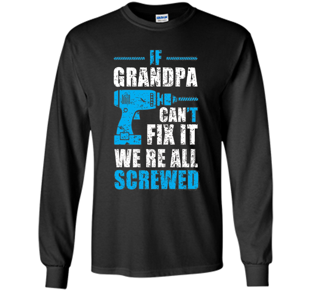 Mens If Grandpa Can't Fix It We're All Screwed Shirt Grandpa Gift