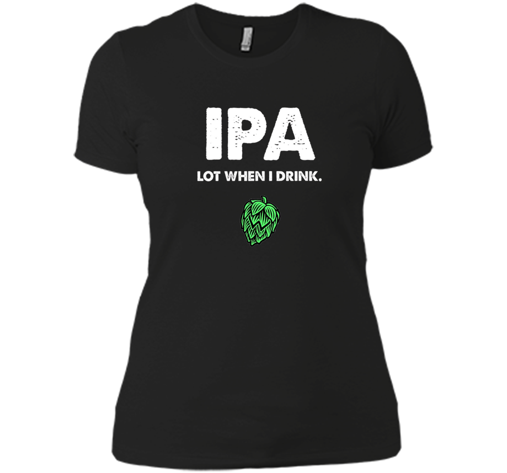 IPA Lot When I Drink - Funny Drinking Shirt Brewing & Beer