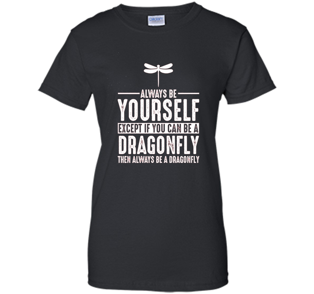 Dragonfly Always Be Yourself Except If You Can Be T-Shirt