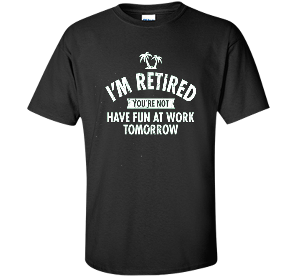 I'm retired | Funny Retirement Quote T-Shirt