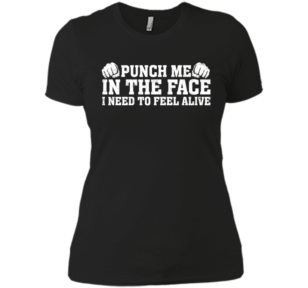 Punch Me In The Face I Need To Feel Alive T-shirt