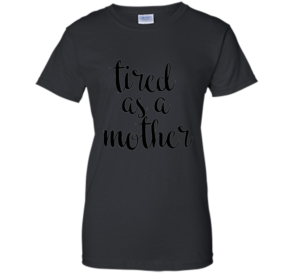 Tired As A Mother T Shirt- Men's and Women