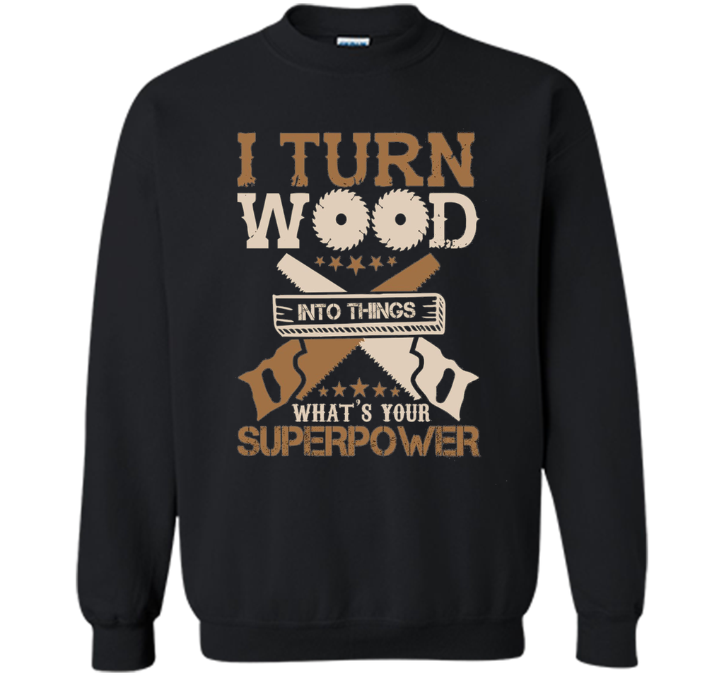 I Turn Wood into Things What's Your Superpower T-shirt