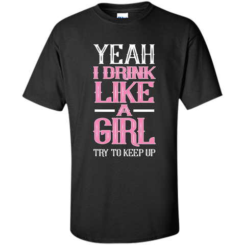 Yeah I Drink Like Girl Try To Keep Up Tee Shirt