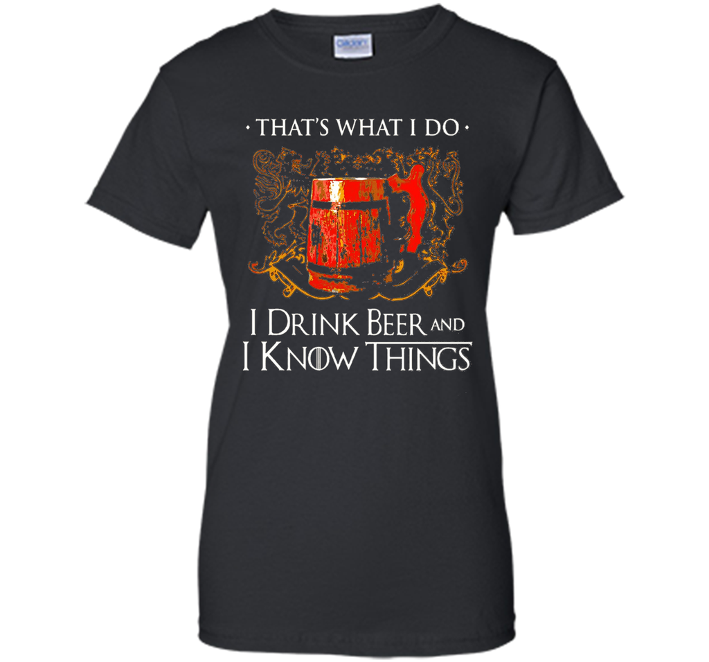 I drink beer and i know things t shirt