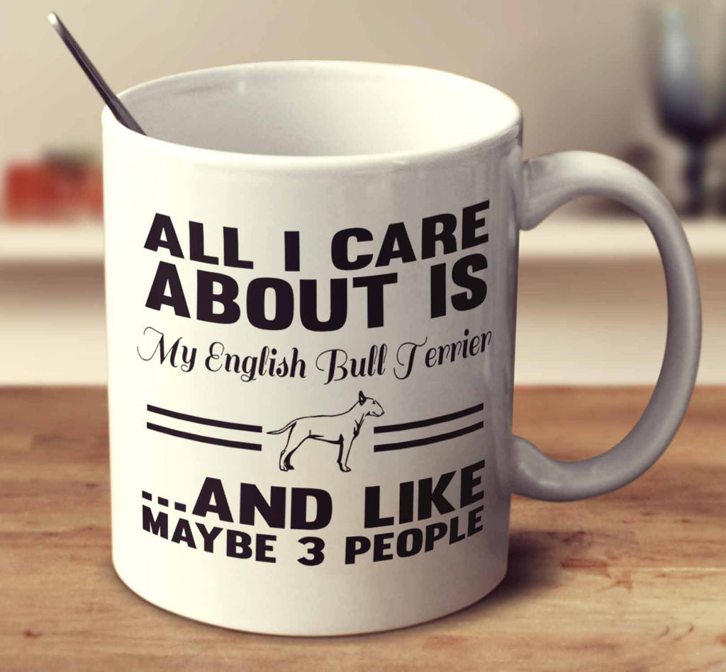 All I Care About Is My English Bull Terrier And Like Maybe 3 People