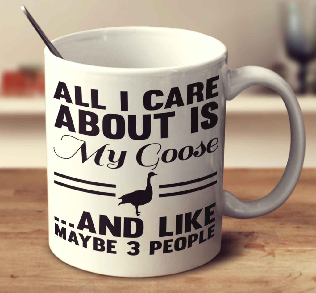 All I Care About Is My Goose And Like Maybe 3 People