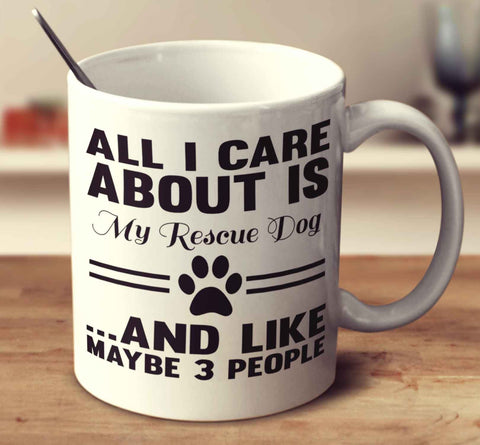 All I Care About Is My Rescue Dog And Like Maybe 3 People