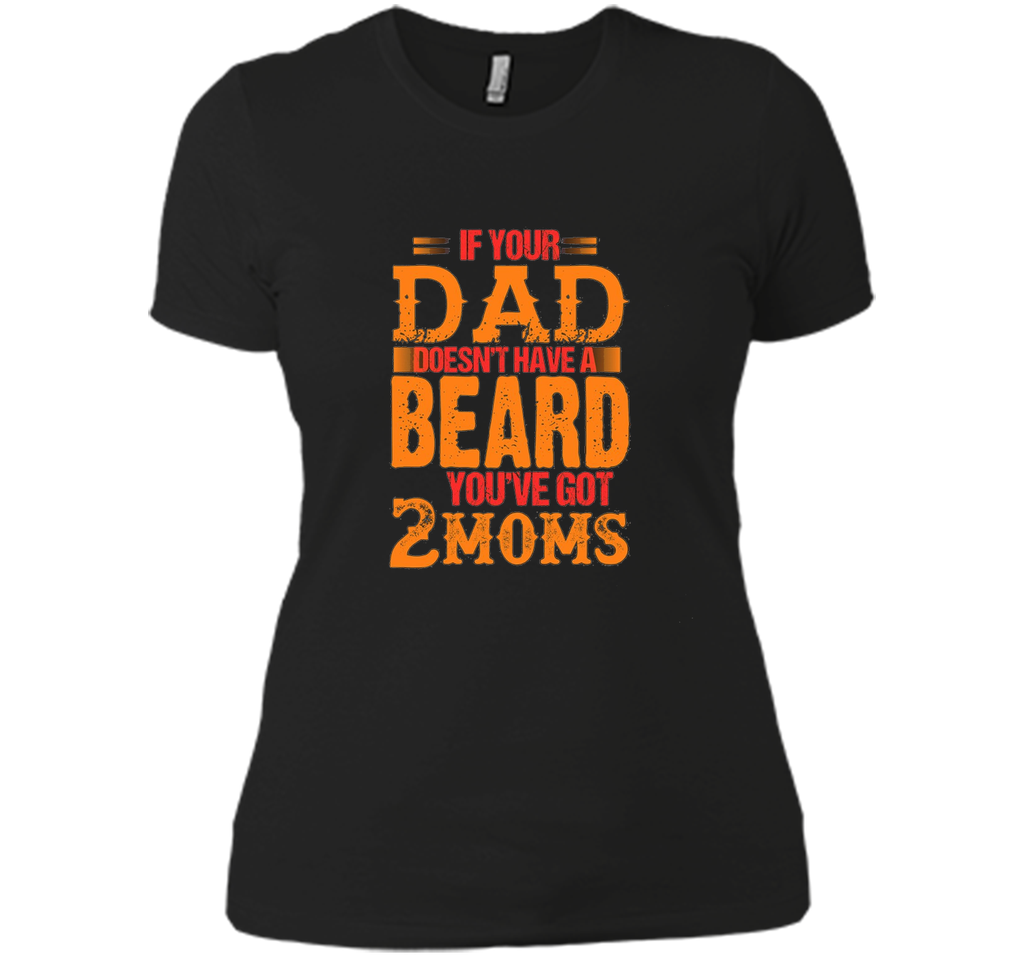 if your dad doesn't have a beard you've got 2 moms t-shirt
