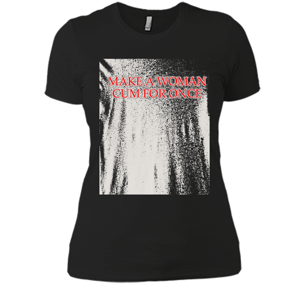 Make A Woman Cum For Once T-Shirt