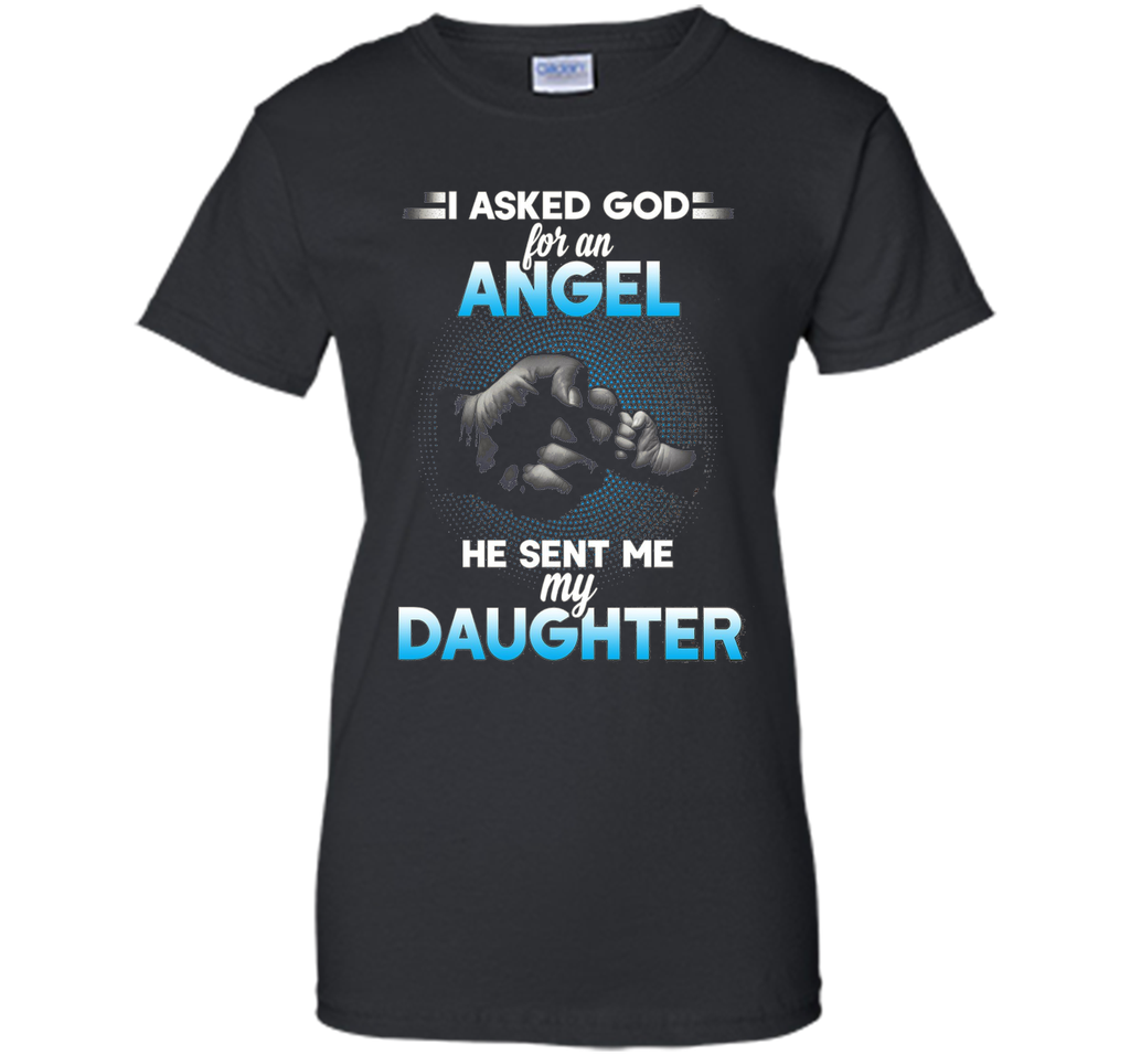 I asked god for an angel he sent me my daughter T-shirt.