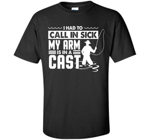 Fishing T-Shirt Funny Had To Call In Sick My Arms in a Cast