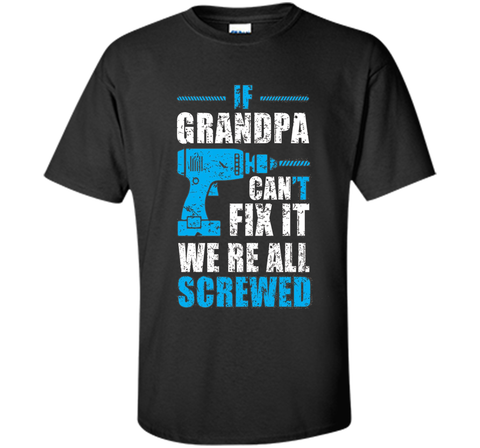 Mens If Grandpa Can't Fix It We're All Screwed Shirt Grandpa Gift