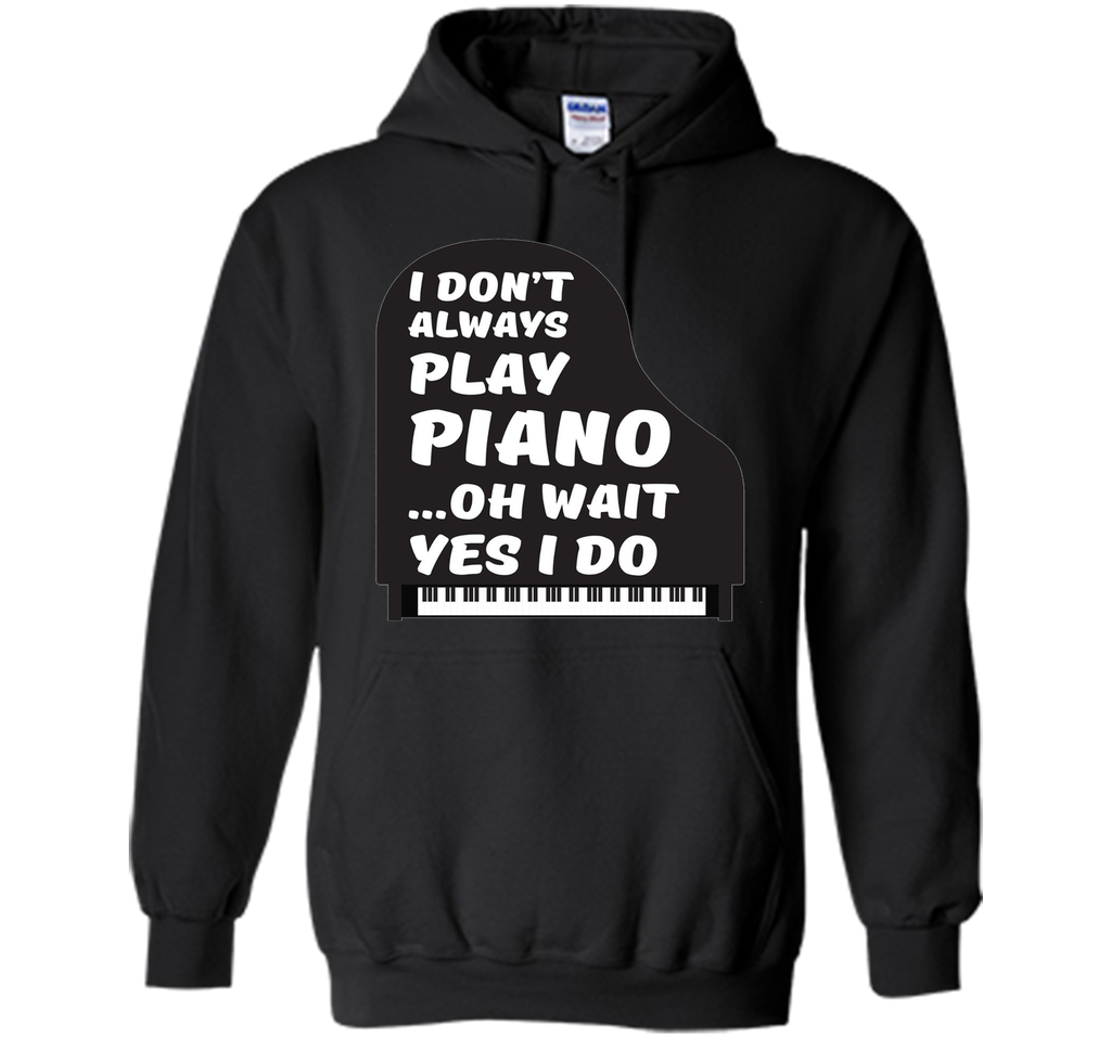 I Don't Always Play Piano Oh Wait Yes I Do Tee Piano Tshirt