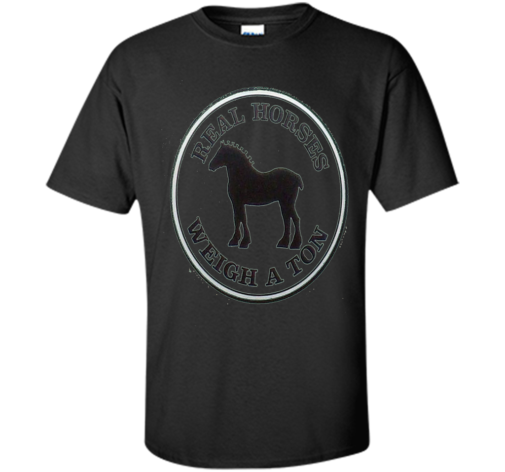 Real Horses Weigh a Ton Clydesdale Tee Shirt