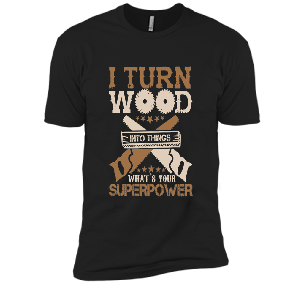 I Turn Wood into Things What's Your Superpower T-shirt
