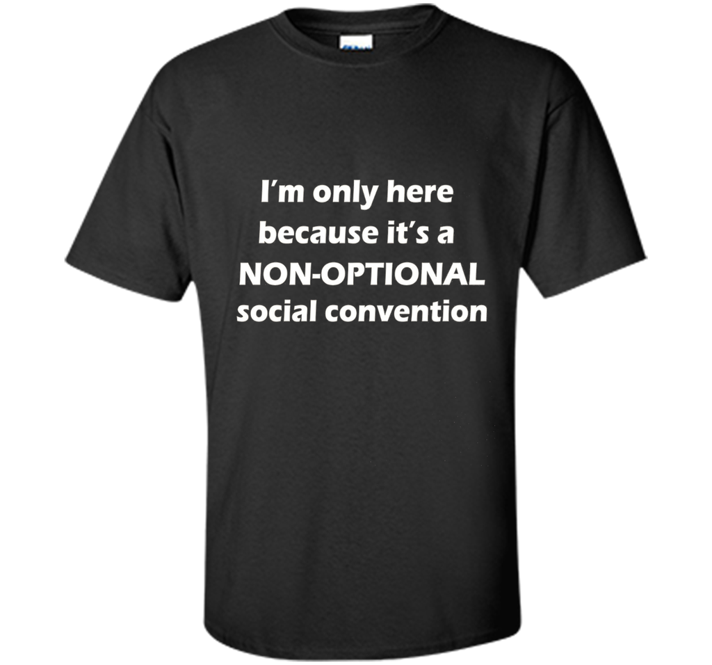 I'm only here it's a non-optional social convention Geek Tee