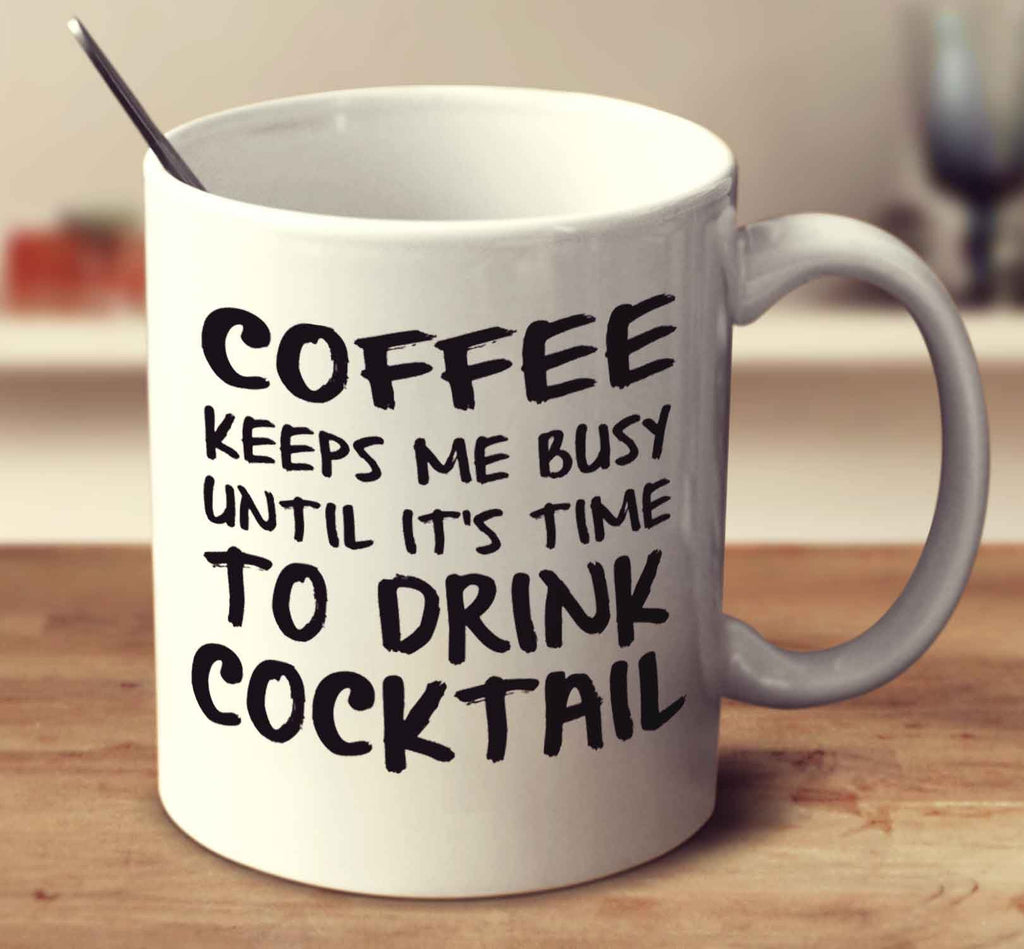 Coffee Keeps Me Busy Until It's Time To Drink Cocktail