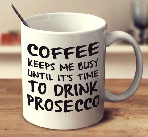 Coffee Keeps Me Busy Until It's Time To Drink Prosecco