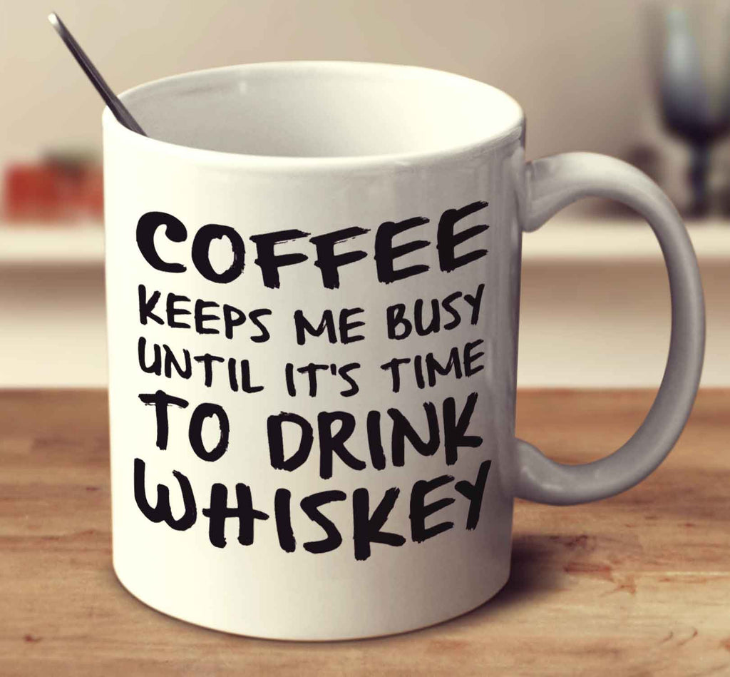 Coffee Keeps Me Busy Until It's Time To Drink Whiskey