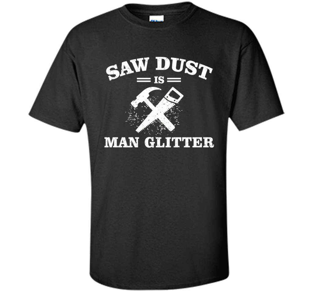 Mens Sawdust is Man Glitter Shirt Funny Father's Day Gift Dad