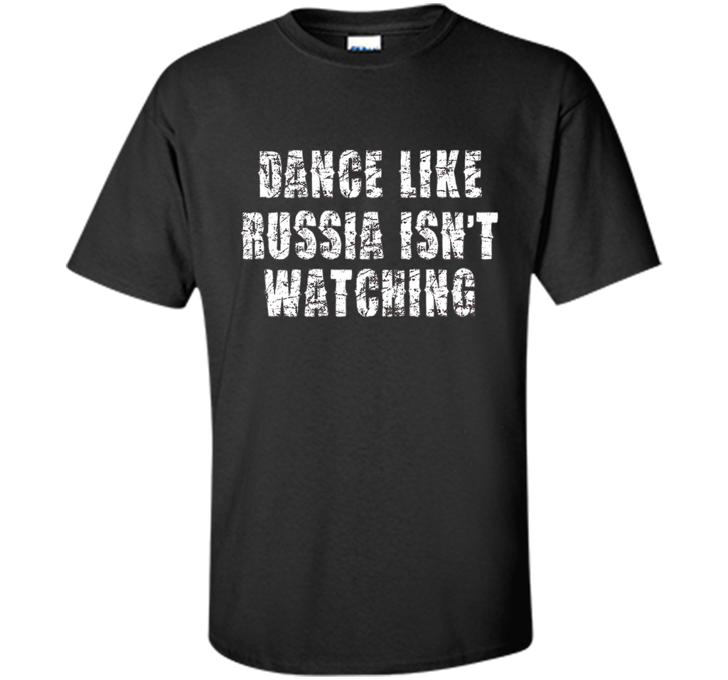 Dance Like Russia Isn't Watching T-Shirt