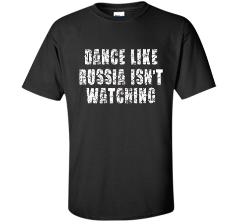 Dance Like Russia Isn't Watching T-Shirt
