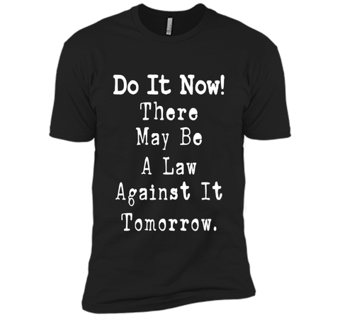 Do It Now There May Be a Law Against it Tomorrow T-Shirt
