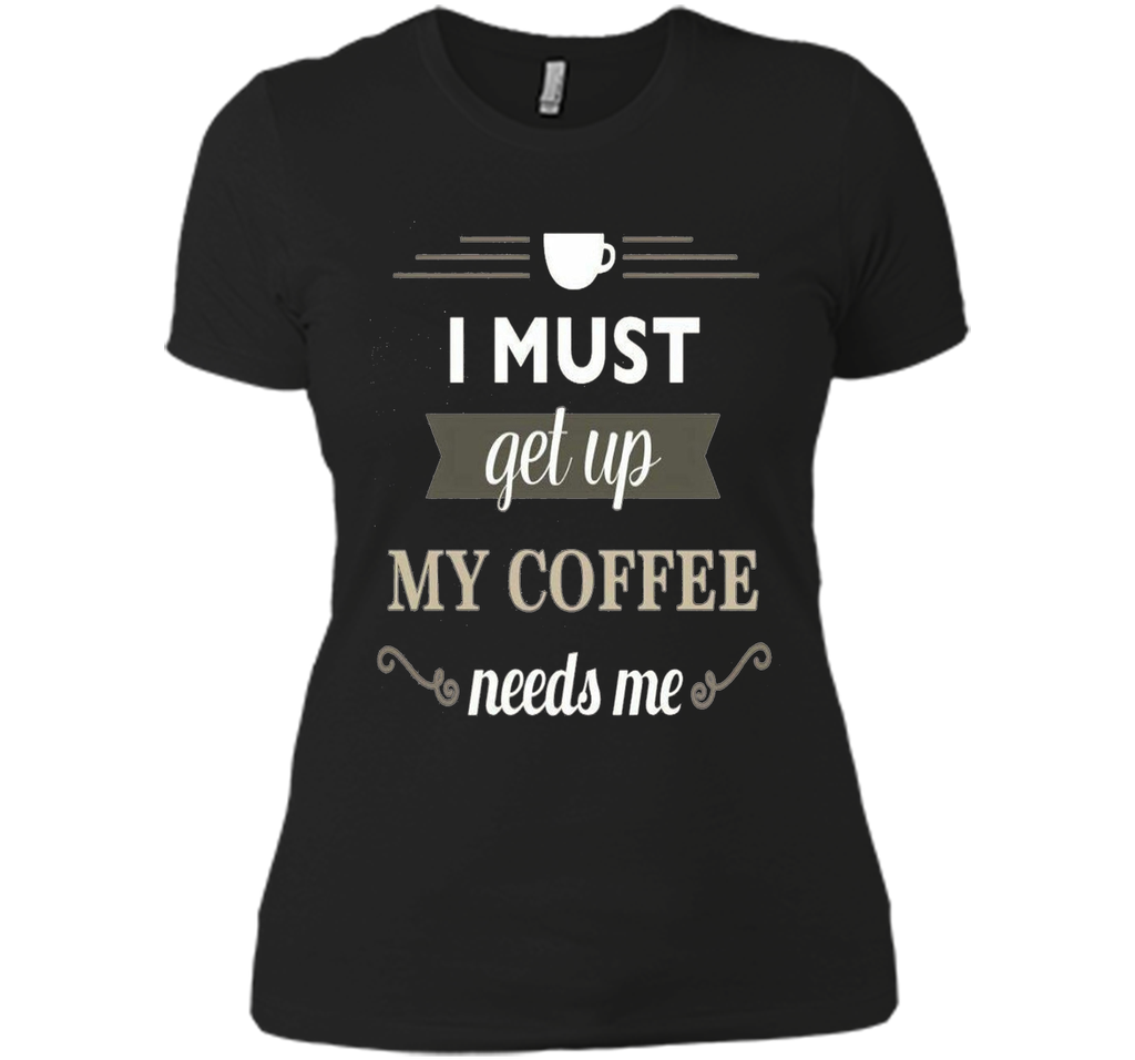 I Must Get Up My Coffee Needs Me T-Shirt