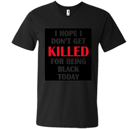 i hope i don't get killed for being black today t-shirt
