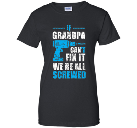Mens If Grandpa Can't Fix It We're All Screwed Shirt Grandpa Gift