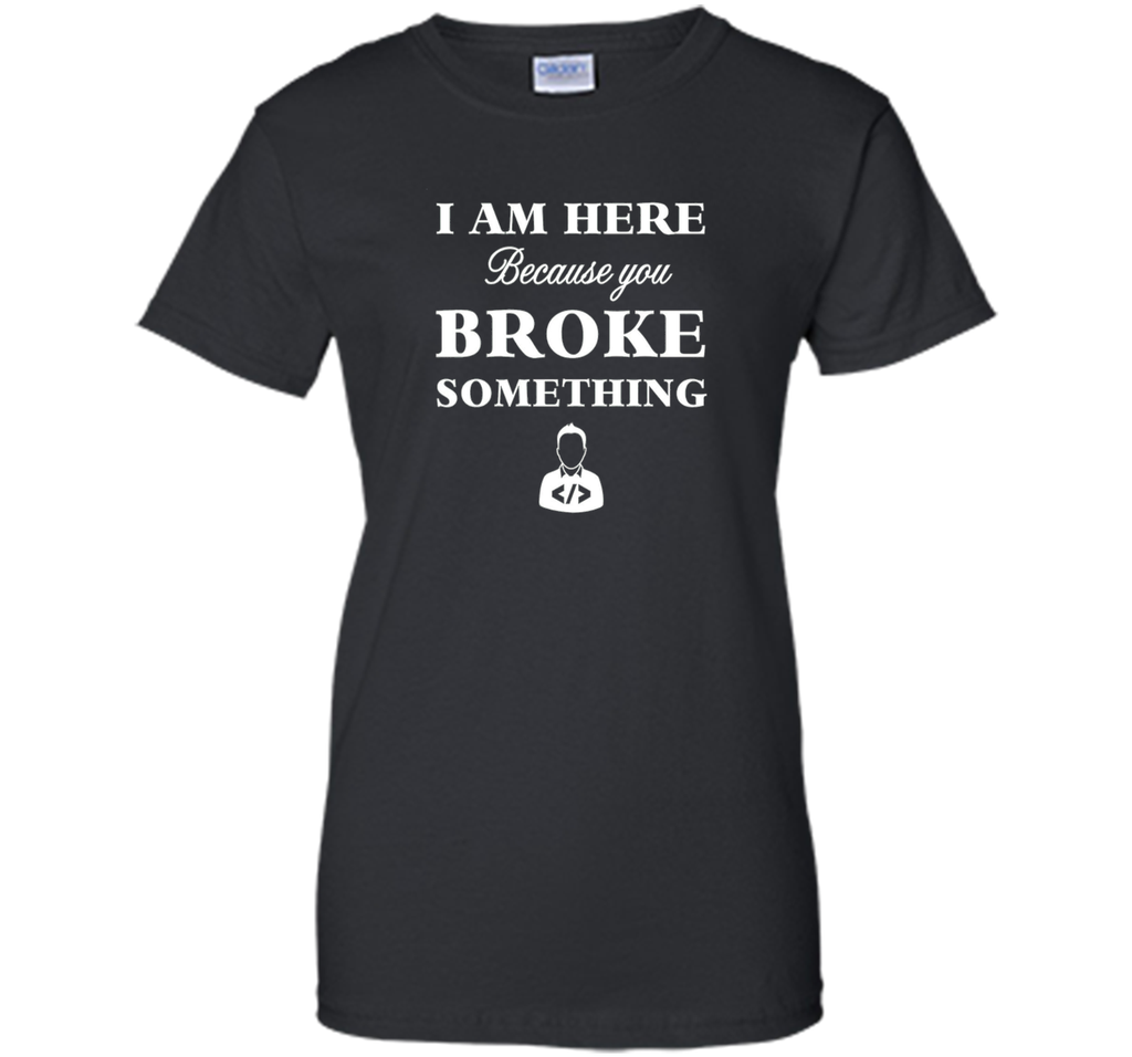 Developer T-shirt -  I Am Here, Because You Broke