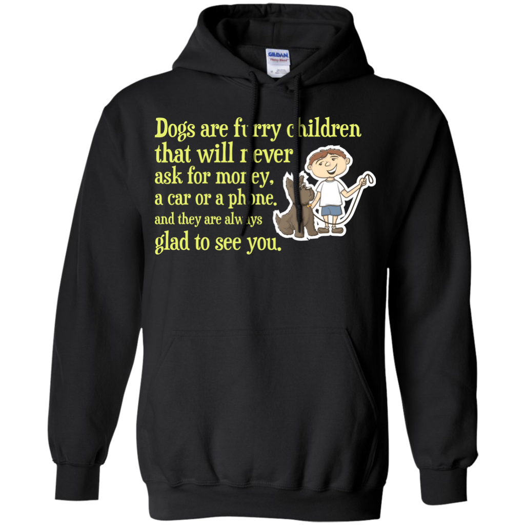 dogs are furry children that will never ask for money, a car or  T-Shirt