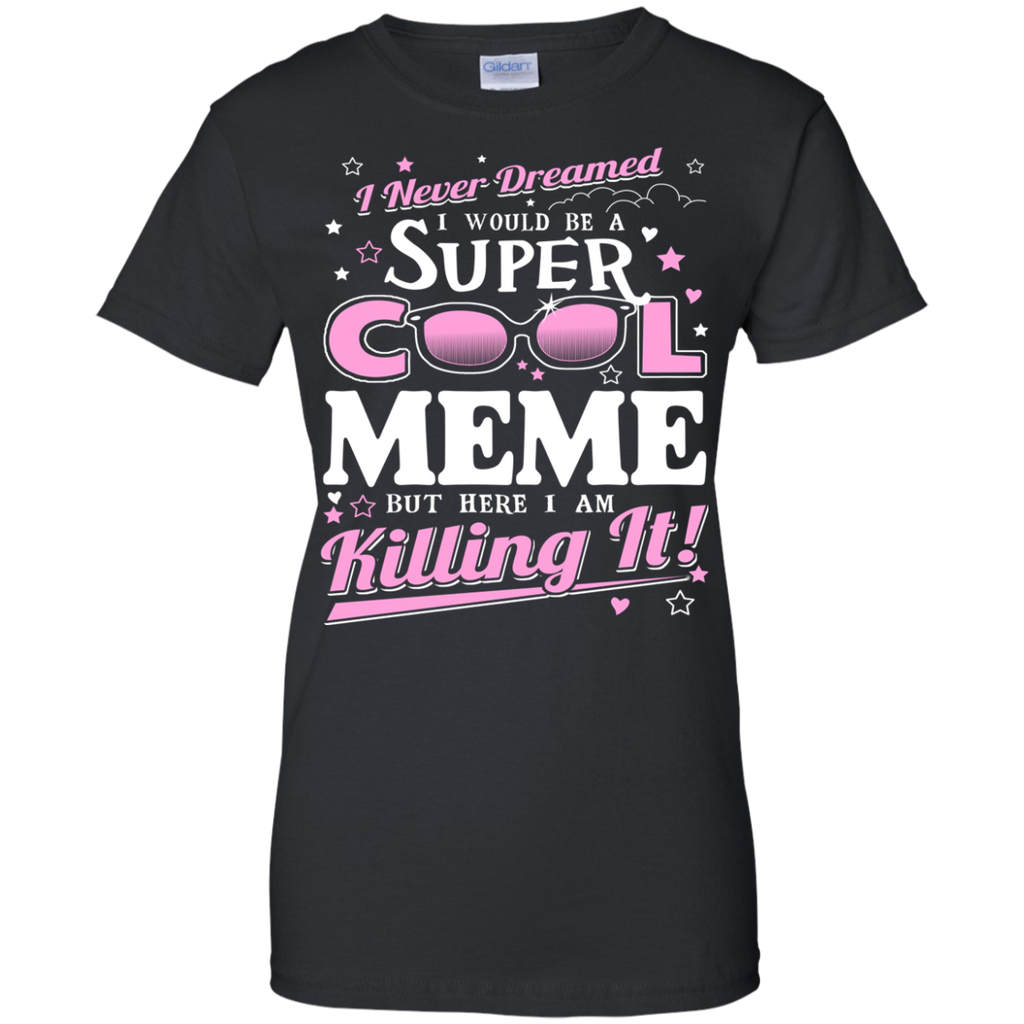 i never dreamed i would be a super cool meme but here i am killing it T-Shirt