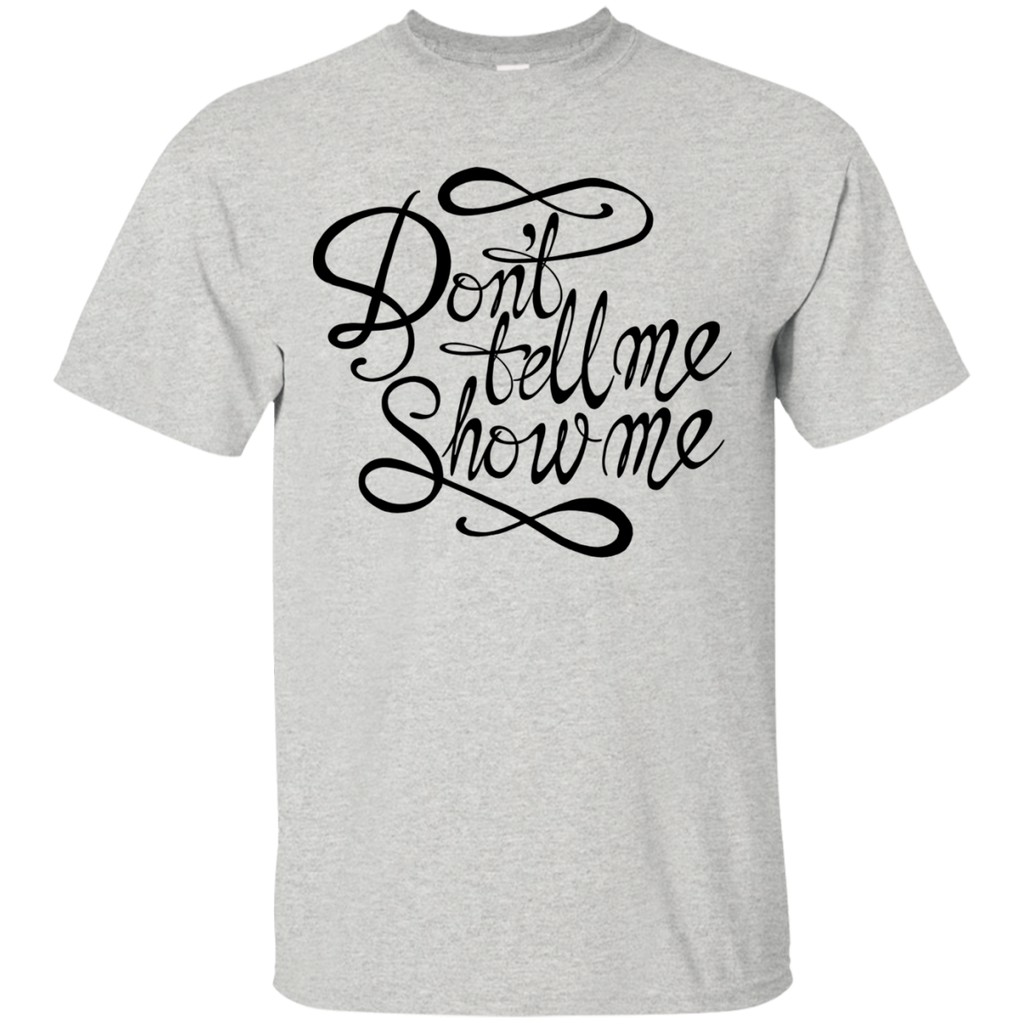 don't tell me. show me! T-Shirt